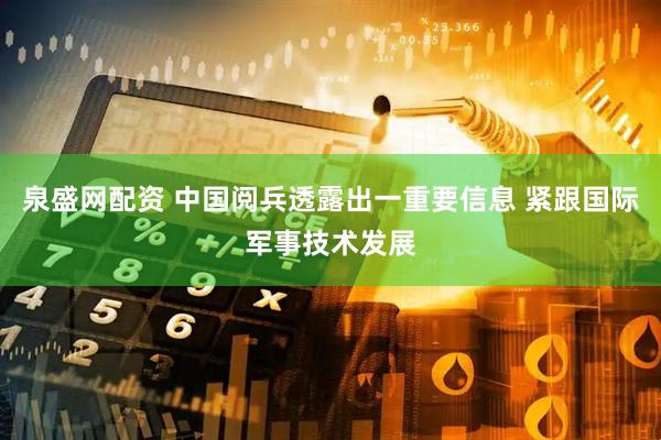泉盛网配资 中国阅兵透露出一重要信息 紧跟国际军事技术发展