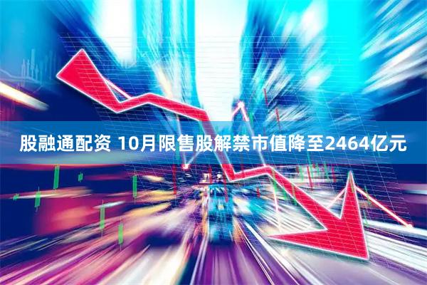 股融通配资 10月限售股解禁市值降至2464亿元