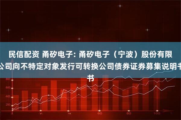 民信配资 甬矽电子: 甬矽电子（宁波）股份有限公司向不特定对象发行可转换公司债券证券募集说明书