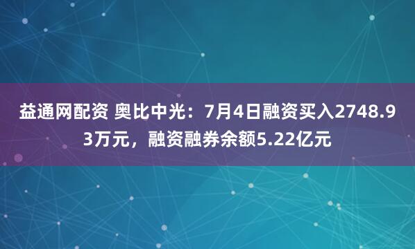 益通网配资 奥比中光：7月4日融资买入2748.93万元，融资融券余额5.22亿元