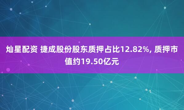 灿星配资 捷成股份股东质押占比12.82%, 质押市值约19.50亿元
