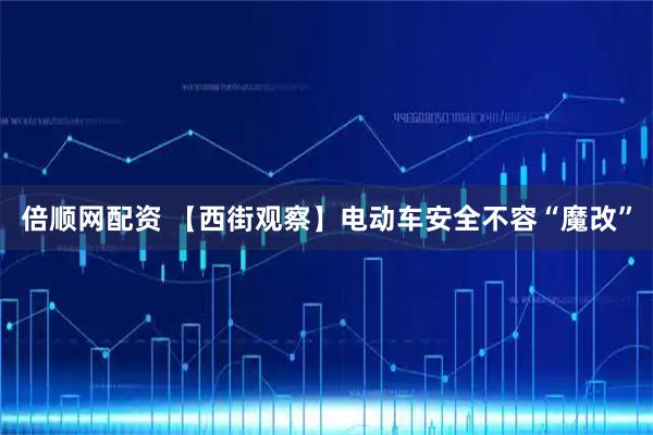 倍顺网配资 【西街观察】电动车安全不容“魔改”