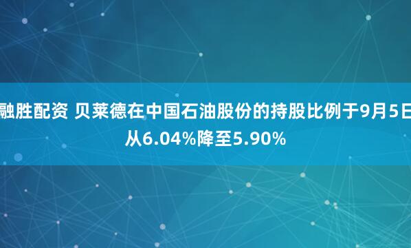 融胜配资 贝莱德在中国石油股份的持股比例于9月5日从6.04%降至5.90%