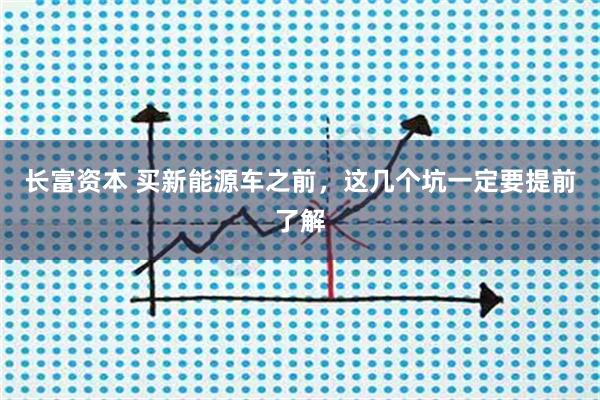 长富资本 买新能源车之前，这几个坑一定要提前了解